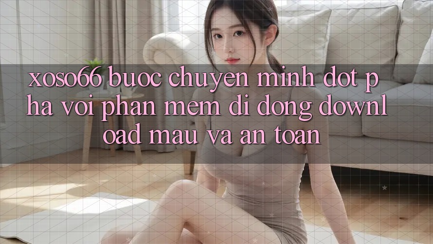 Xoso66 - Bước Chuyển Mình Đột Phá Với Phần mềm Di Động Download Mau Và An Toàn