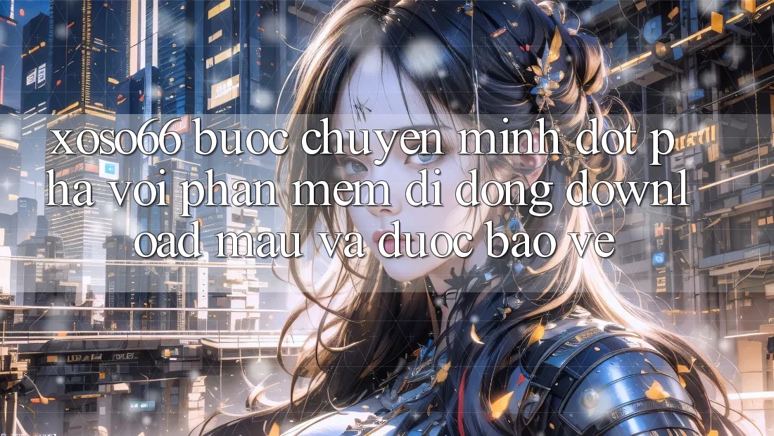 Xoso66 - Bước Chuyển Mình Đột Phá Với Phần mềm Di Động Download Mau Và Được bảo vệ