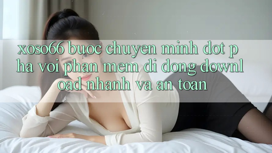 Xoso66 - Bước Chuyển Mình Đột Phá Với Phần mềm Di Động Download Nhanh Và An Toàn Xoso66 - Bước Chuyển Mình Đột Phá Với Phần mềm Di Động Download Nhanh Và An Toàn