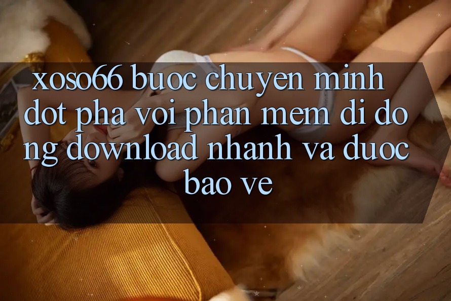 Xoso66 - Bước Chuyển Mình Đột Phá Với Phần mềm Di Động Download Nhanh Và Được bảo vệ Xoso66 - Bước Chuyển Mình Đột Phá Với Phần mềm Di Động Download Nhanh Và Được bảo vệ