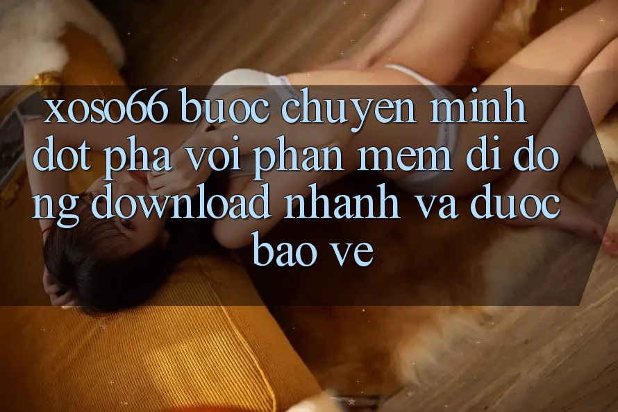 Xoso66 - Bước Chuyển Mình Đột Phá Với Phần mềm Di Động Download Nhanh Và Được bảo vệ Xoso66 - Bước Chuyển Mình Đột Phá Với Phần mềm Di Động Download Nhanh Và Được bảo vệ