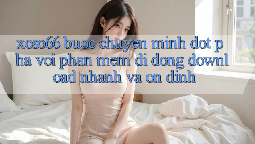 Xoso66 - Bước Chuyển Mình Đột Phá Với Phần mềm Di Động Download Nhanh Và Ổn định