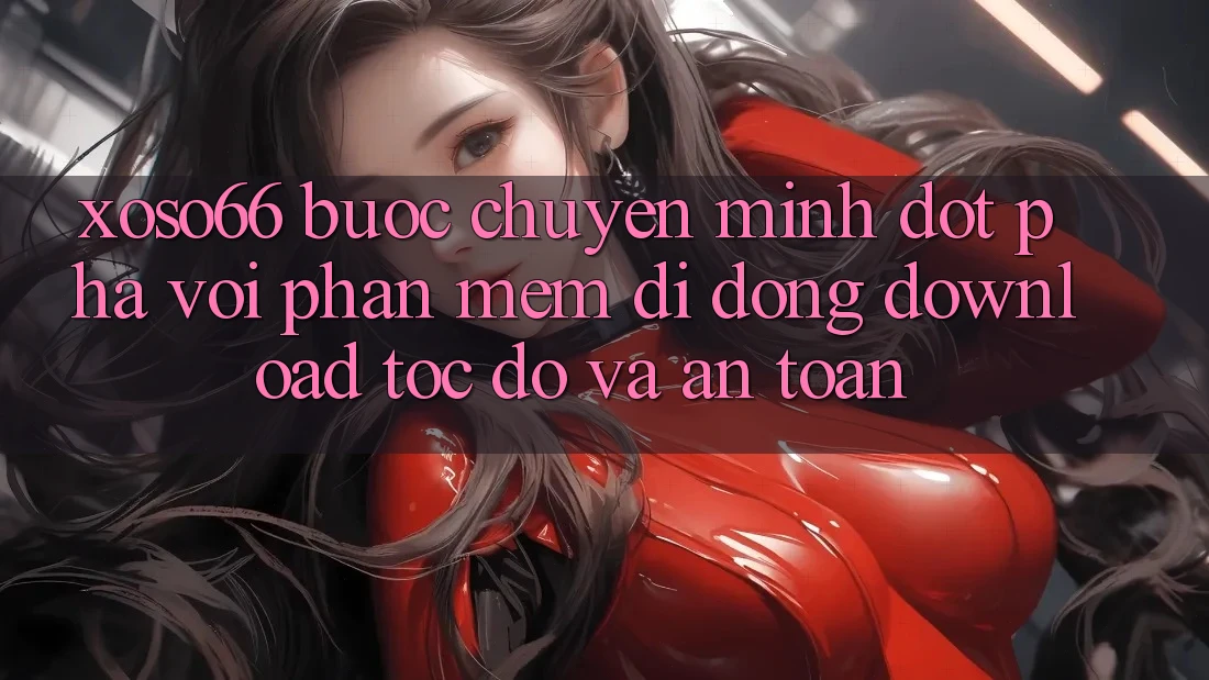 Xoso66 - Bước Chuyển Mình Đột Phá Với Phần mềm Di Động Download Tốc độ Và An Toàn