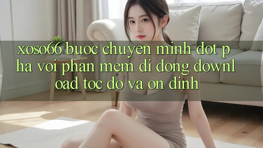 Xoso66 - Bước Chuyển Mình Đột Phá Với Phần mềm Di Động Download Tốc độ Và Ổn định