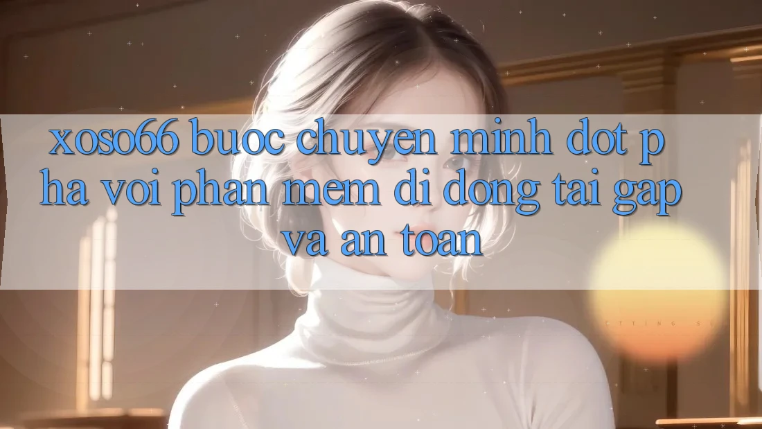 Xoso66 - Bước Chuyển Mình Đột Phá Với Phần mềm Di Động Tải Gấp Và An Toàn Xoso66 - Bước Chuyển Mình Đột Phá Với Phần mềm Di Động Tải Gấp Và An Toàn