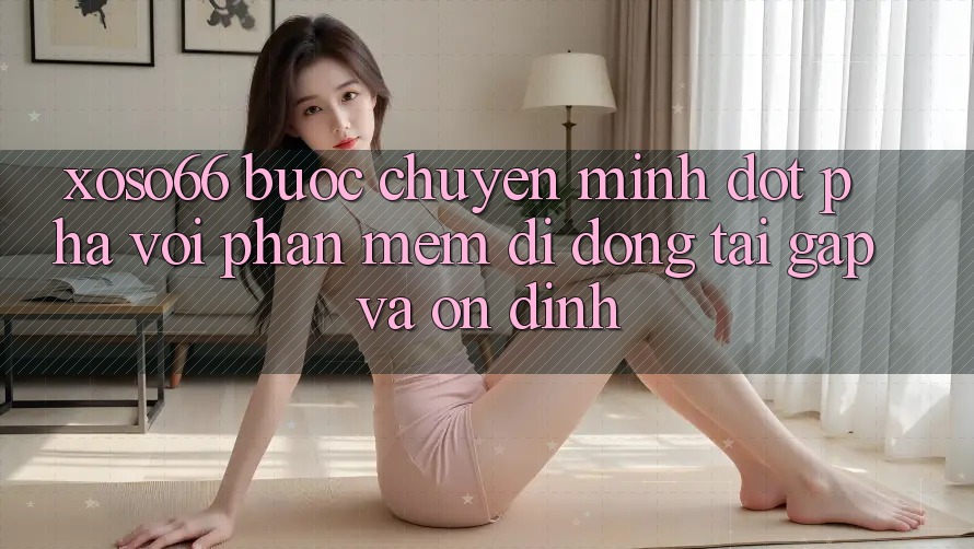 Xoso66 - Bước Chuyển Mình Đột Phá Với Phần mềm Di Động Tải Gấp Và Ổn định Xoso66 - Bước Chuyển Mình Đột Phá Với Phần mềm Di Động Tải Gấp Và Ổn định