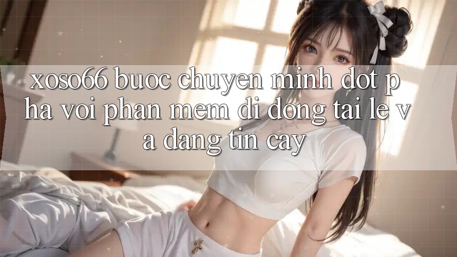 Xoso66 - Bước Chuyển Mình Đột Phá Với Phần mềm Di Động Tải Lẹ Và Đáng tin cậy