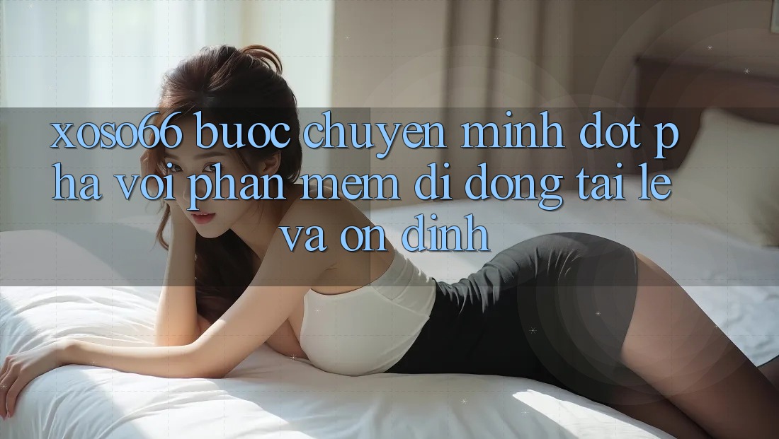 Xoso66 - Bước Chuyển Mình Đột Phá Với Phần mềm Di Động Tải Lẹ Và Ổn định Xoso66 - Bước Chuyển Mình Đột Phá Với Phần mềm Di Động Tải Lẹ Và Ổn định