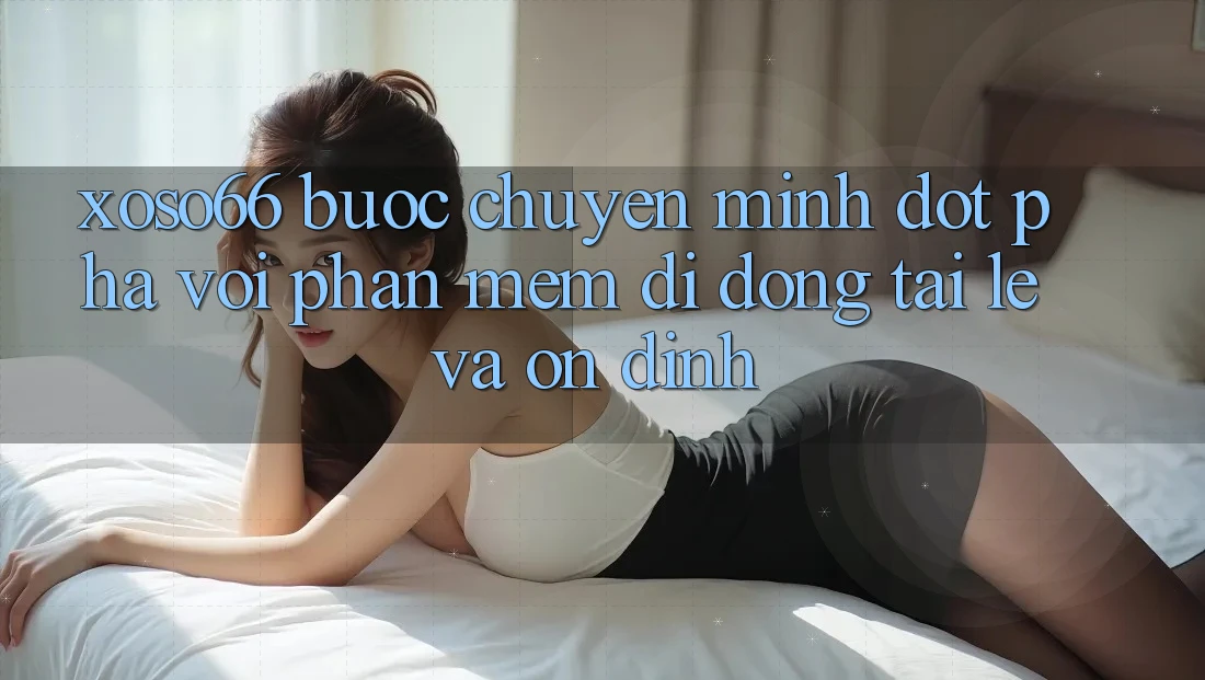 Xoso66 - Bước Chuyển Mình Đột Phá Với Phần mềm Di Động Tải Lẹ Và Ổn định Xoso66 - Bước Chuyển Mình Đột Phá Với Phần mềm Di Động Tải Lẹ Và Ổn định