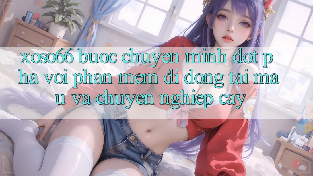 Xoso66 - Bước Chuyển Mình Đột Phá Với Phần mềm Di Động Tải Mau Và Chuyên nghiệp cậy