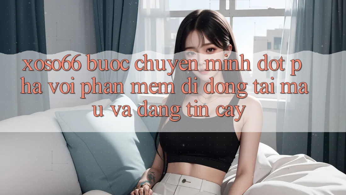 Xoso66 - Bước Chuyển Mình Đột Phá Với Phần mềm Di Động Tải Mau Và Đáng tin cậy