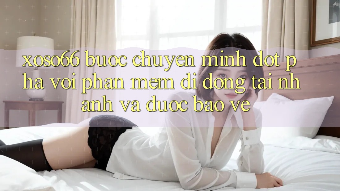 Xoso66 - Bước Chuyển Mình Đột Phá Với Phần mềm Di Động Tải Nhanh Và Được bảo vệ Xoso66 - Bước Chuyển Mình Đột Phá Với Phần mềm Di Động Tải Nhanh Và Được bảo vệ