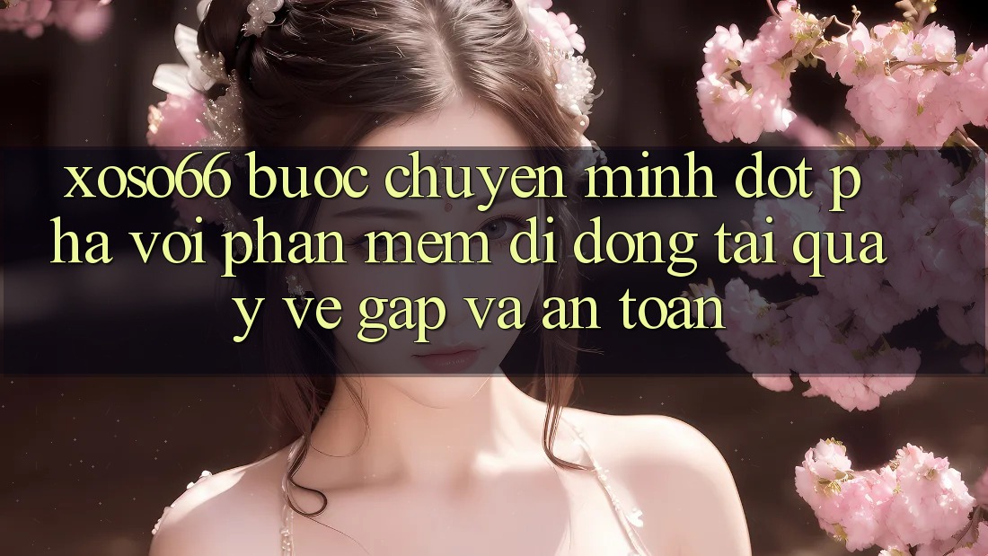 Xoso66 - Bước Chuyển Mình Đột Phá Với Phần mềm Di Động Tải quay về Gấp Và An Toàn