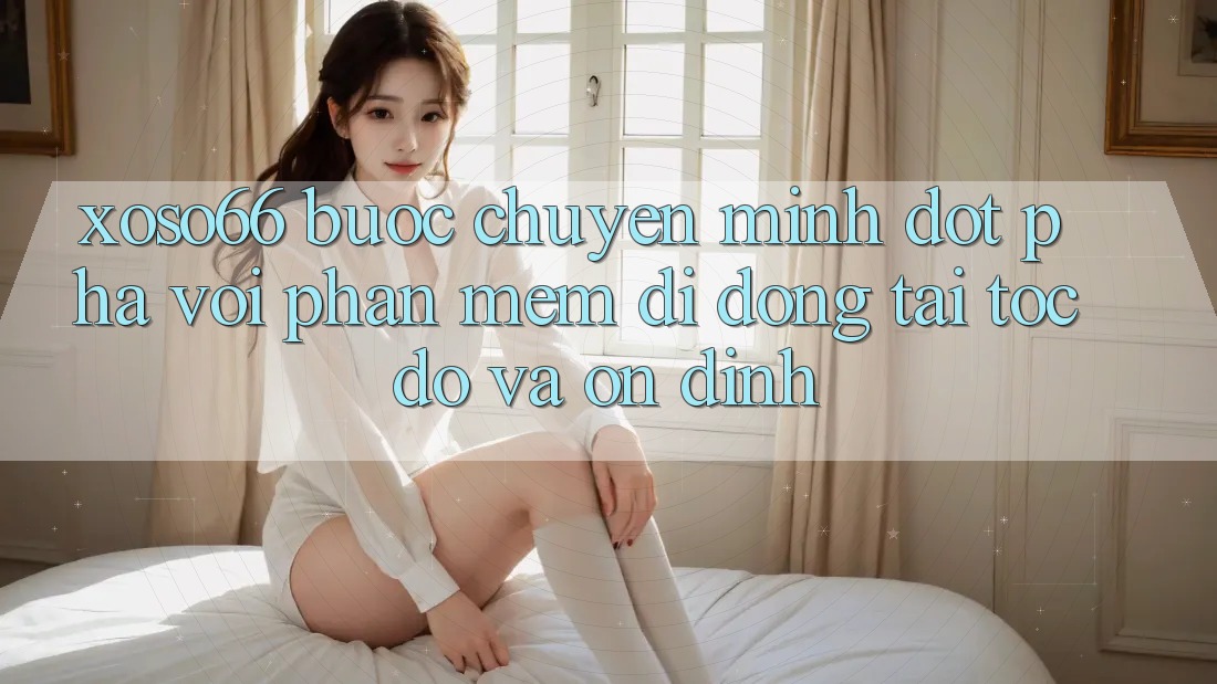 Xoso66 - Bước Chuyển Mình Đột Phá Với Phần mềm Di Động Tải Tốc độ Và Ổn định