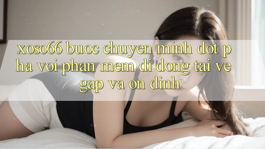 Xoso66 - Bước Chuyển Mình Đột Phá Với Phần mềm Di Động Tải về Gấp Và Ổn định Xoso66 - Bước Chuyển Mình Đột Phá Với Phần mềm Di Động Tải về Gấp Và Ổn định