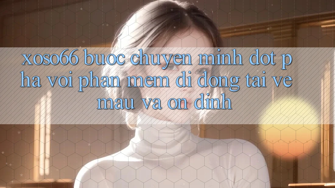 Xoso66 - Bước Chuyển Mình Đột Phá Với Phần mềm Di Động Tải về Mau Và Ổn định Xoso66 - Bước Chuyển Mình Đột Phá Với Phần mềm Di Động Tải về Mau Và Ổn định