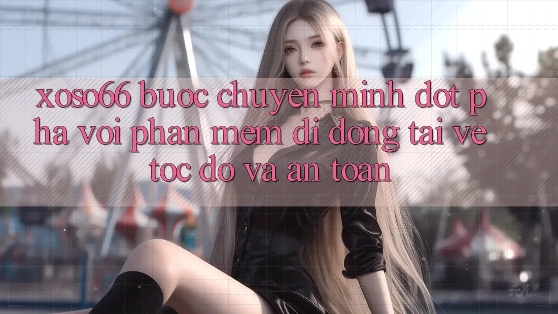 Xoso66 - Bước Chuyển Mình Đột Phá Với Phần mềm Di Động Tải về Tốc độ Và An Toàn Xoso66 - Bước Chuyển Mình Đột Phá Với Phần mềm Di Động Tải về Tốc độ Và An Toàn