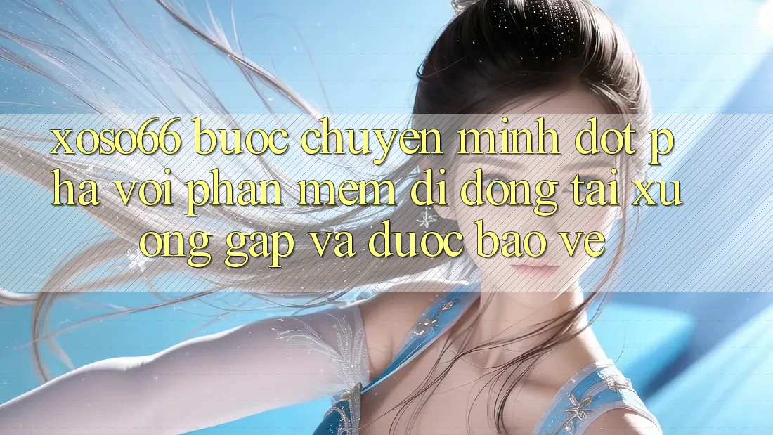 Xoso66 - Bước Chuyển Mình Đột Phá Với Phần mềm Di Động Tải xuống Gấp Và Được bảo vệ