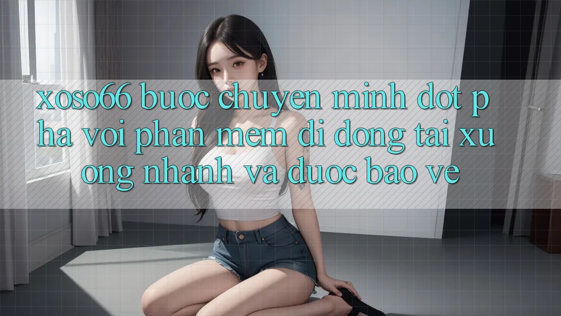 Xoso66 - Bước Chuyển Mình Đột Phá Với Phần mềm Di Động Tải xuống Nhanh Và Được bảo vệ