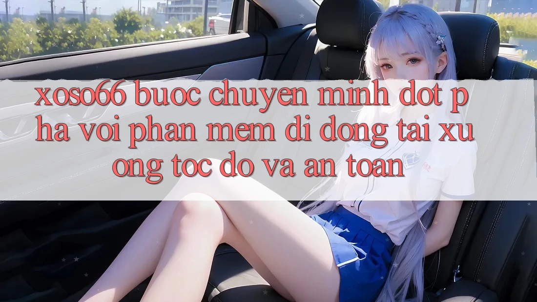 Xoso66 - Bước Chuyển Mình Đột Phá Với Phần mềm Di Động Tải xuống Tốc độ Và An Toàn