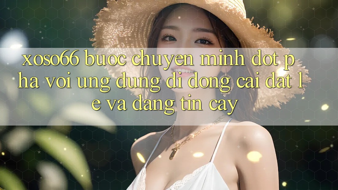 Xoso66 - Bước Chuyển Mình Đột Phá Với Ứng Dụng Di Động Cài đặt Lẹ Và Đáng tin cậy Xoso66 - Bước Chuyển Mình Đột Phá Với Ứng Dụng Di Động Cài đặt Lẹ Và Đáng tin cậy