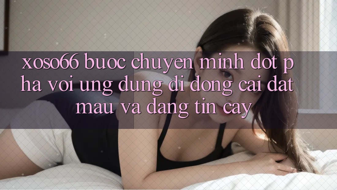 Xoso66 - Bước Chuyển Mình Đột Phá Với Ứng Dụng Di Động Cài đặt Mau Và Đáng tin cậy