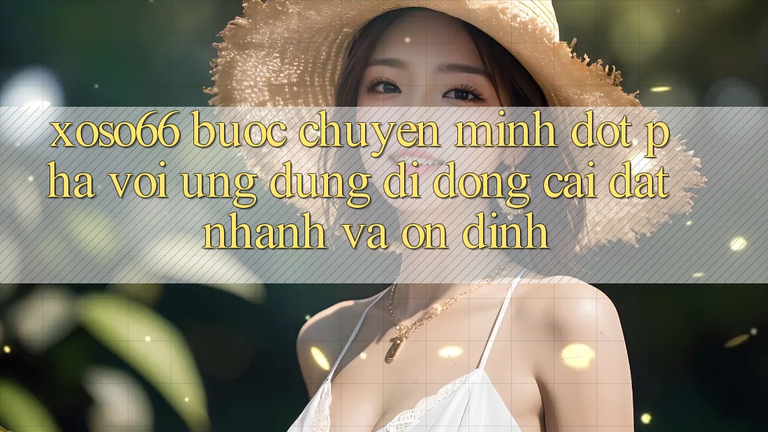 Xoso66 - Bước Chuyển Mình Đột Phá Với Ứng Dụng Di Động Cài đặt Nhanh Và Ổn định Xoso66 - Bước Chuyển Mình Đột Phá Với Ứng Dụng Di Động Cài đặt Nhanh Và Ổn định