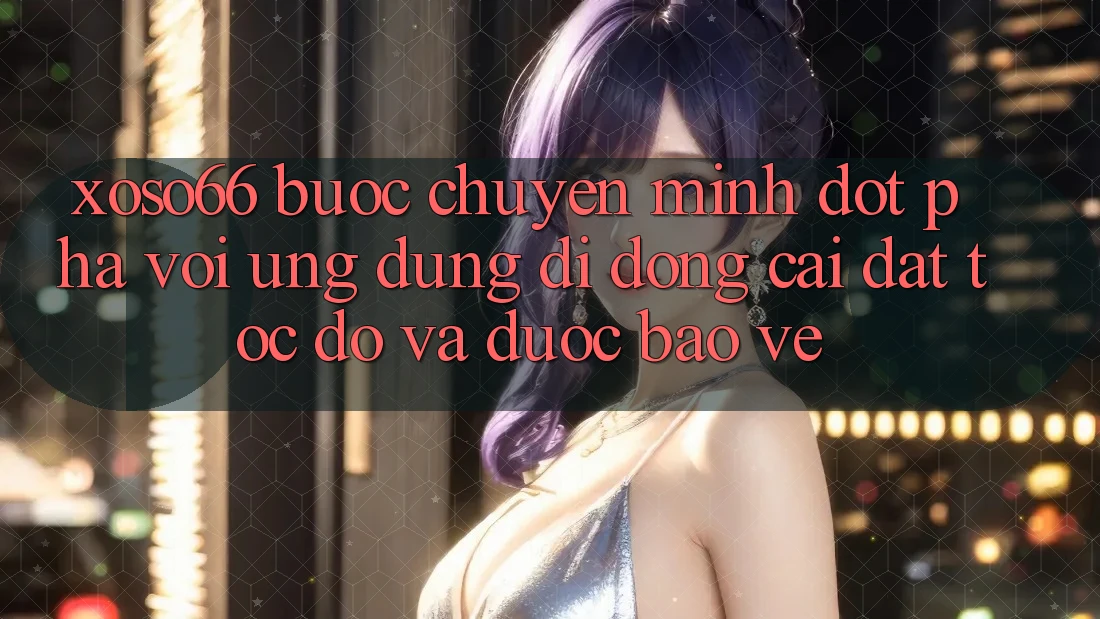 Xoso66 - Bước Chuyển Mình Đột Phá Với Ứng Dụng Di Động Cài đặt Tốc độ Và Được bảo vệ Xoso66 - Bước Chuyển Mình Đột Phá Với Ứng Dụng Di Động Cài đặt Tốc độ Và Được bảo vệ