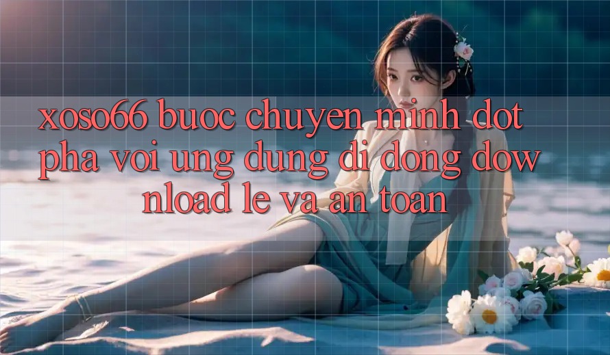 Xoso66 - Bước Chuyển Mình Đột Phá Với Ứng Dụng Di Động Download Lẹ Và An Toàn Xoso66 - Bước Chuyển Mình Đột Phá Với Ứng Dụng Di Động Download Lẹ Và An Toàn