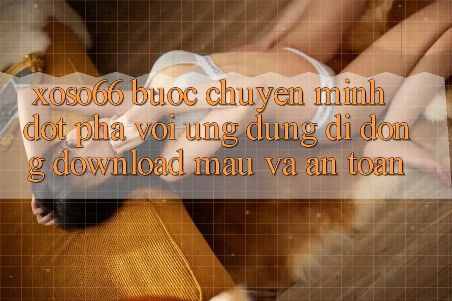 Xoso66 - Bước Chuyển Mình Đột Phá Với Ứng Dụng Di Động Download Mau Và An Toàn