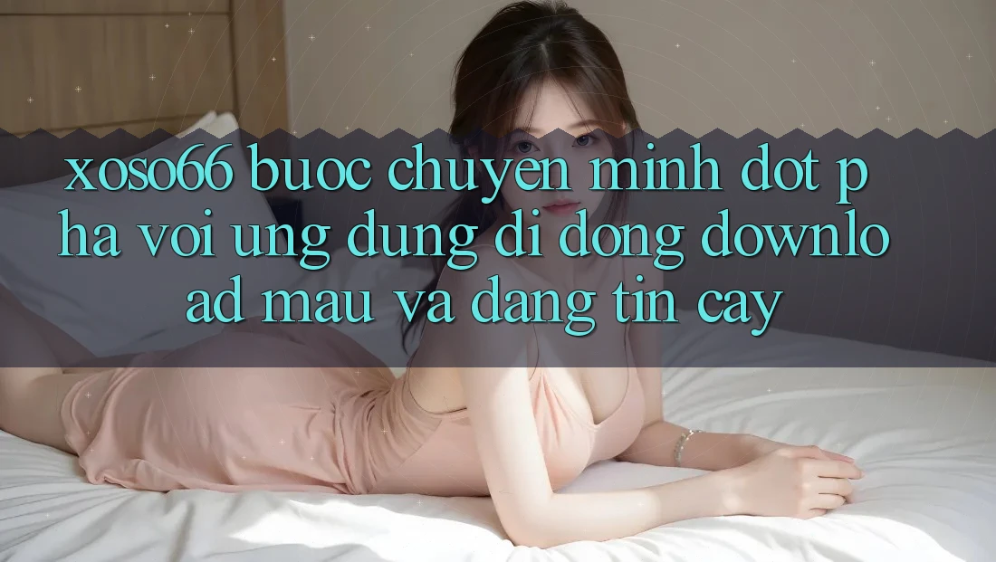 Xoso66 - Bước Chuyển Mình Đột Phá Với Ứng Dụng Di Động Download Mau Và Đáng tin cậy