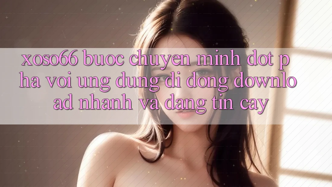 Xoso66 - Bước Chuyển Mình Đột Phá Với Ứng Dụng Di Động Download Nhanh Và Đáng tin cậy Xoso66 - Bước Chuyển Mình Đột Phá Với Ứng Dụng Di Động Download Nhanh Và Đáng tin cậy