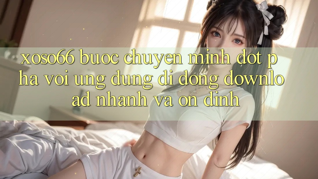 Xoso66 - Bước Chuyển Mình Đột Phá Với Ứng Dụng Di Động Download Nhanh Và Ổn định