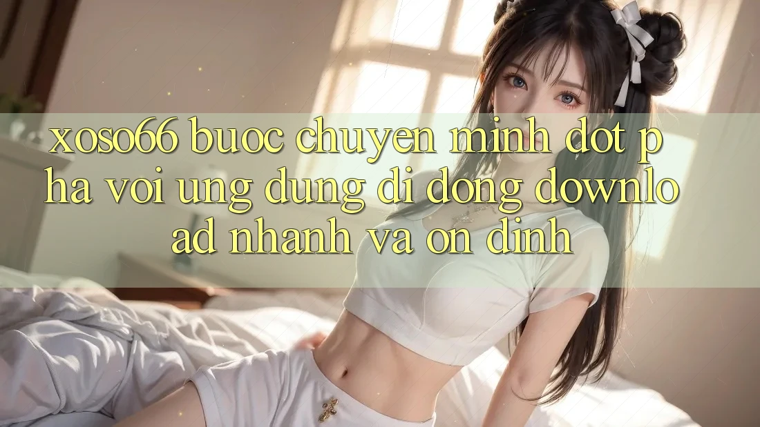 Xoso66 - Bước Chuyển Mình Đột Phá Với Ứng Dụng Di Động Download Nhanh Và Ổn định Xoso66 - Bước Chuyển Mình Đột Phá Với Ứng Dụng Di Động Download Nhanh Và Ổn định
