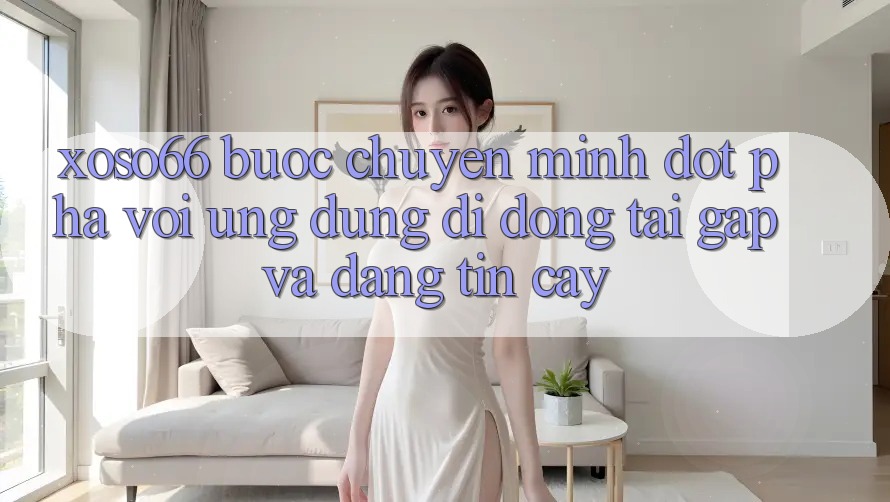 Xoso66 - Bước Chuyển Mình Đột Phá Với Ứng Dụng Di Động Tải Gấp Và Đáng tin cậy Xoso66 - Bước Chuyển Mình Đột Phá Với Ứng Dụng Di Động Tải Gấp Và Đáng tin cậy