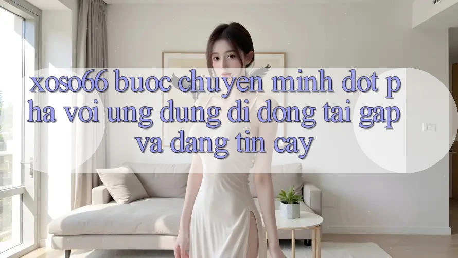 Xoso66 - Bước Chuyển Mình Đột Phá Với Ứng Dụng Di Động Tải Gấp Và Đáng tin cậy Xoso66 - Bước Chuyển Mình Đột Phá Với Ứng Dụng Di Động Tải Gấp Và Đáng tin cậy