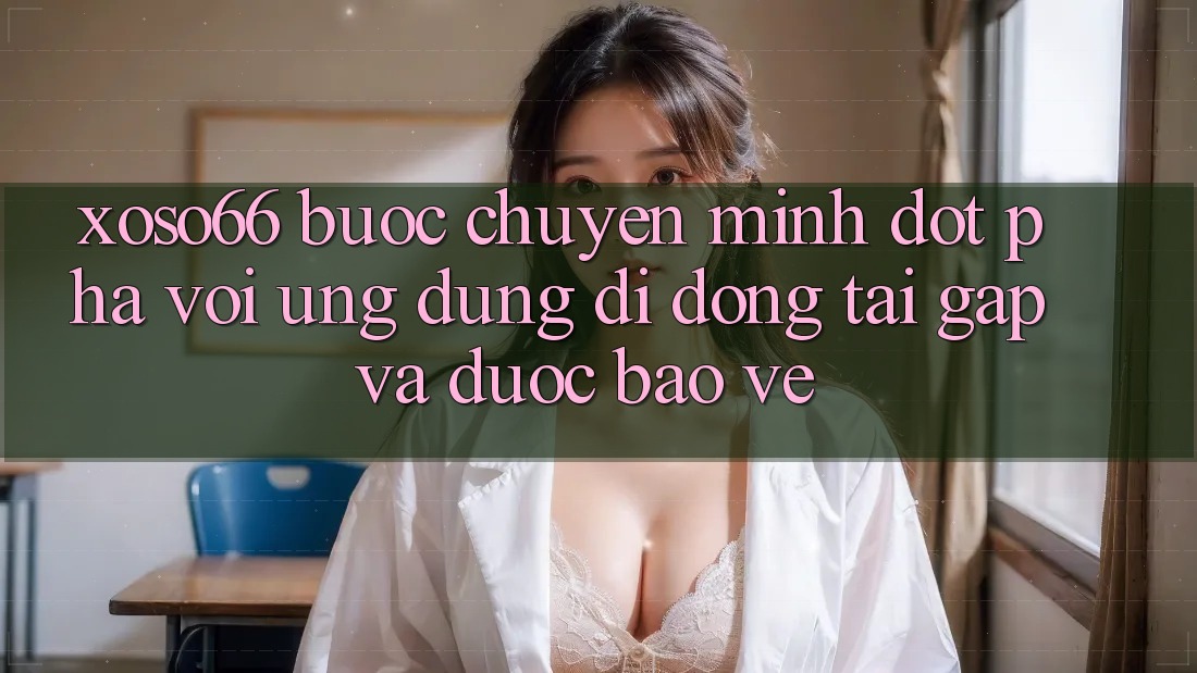 Xoso66 - Bước Chuyển Mình Đột Phá Với Ứng Dụng Di Động Tải Gấp Và Được bảo vệ