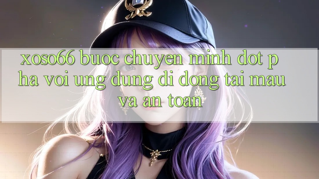 Xoso66 - Bước Chuyển Mình Đột Phá Với Ứng Dụng Di Động Tải Mau Và An Toàn Xoso66 - Bước Chuyển Mình Đột Phá Với Ứng Dụng Di Động Tải Mau Và An Toàn