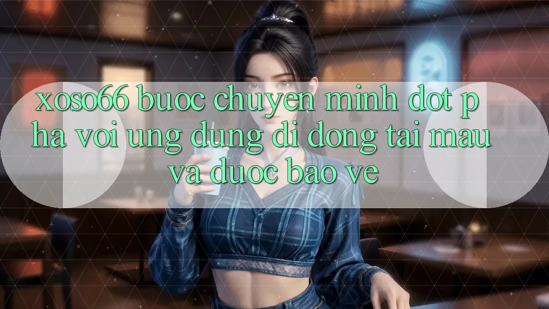 Xoso66 - Bước Chuyển Mình Đột Phá Với Ứng Dụng Di Động Tải Mau Và Được bảo vệ Xoso66 - Bước Chuyển Mình Đột Phá Với Ứng Dụng Di Động Tải Mau Và Được bảo vệ
