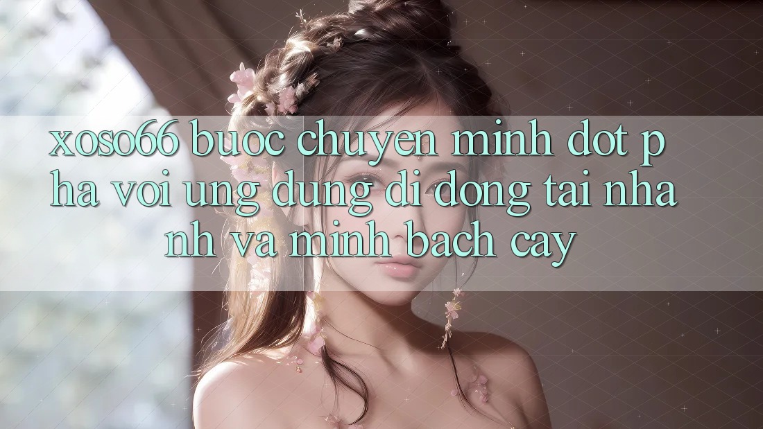Xoso66 - Bước Chuyển Mình Đột Phá Với Ứng Dụng Di Động Tải Nhanh Và Minh bạch cậy Xoso66 - Bước Chuyển Mình Đột Phá Với Ứng Dụng Di Động Tải Nhanh Và Minh bạch cậy