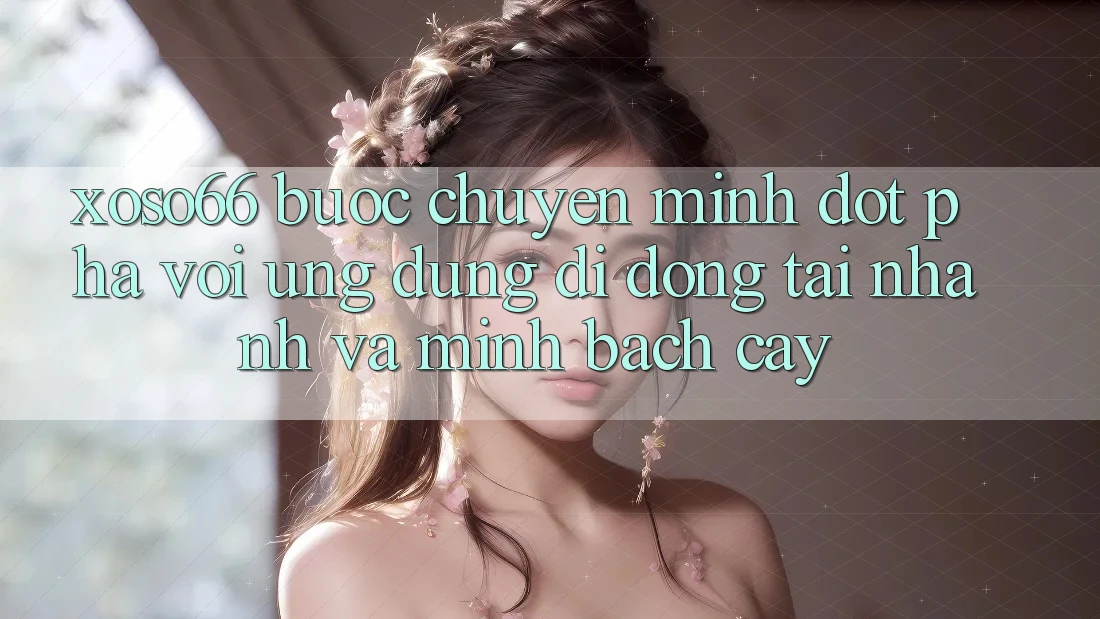 Xoso66 - Bước Chuyển Mình Đột Phá Với Ứng Dụng Di Động Tải Nhanh Và Minh bạch cậy Xoso66 - Bước Chuyển Mình Đột Phá Với Ứng Dụng Di Động Tải Nhanh Và Minh bạch cậy