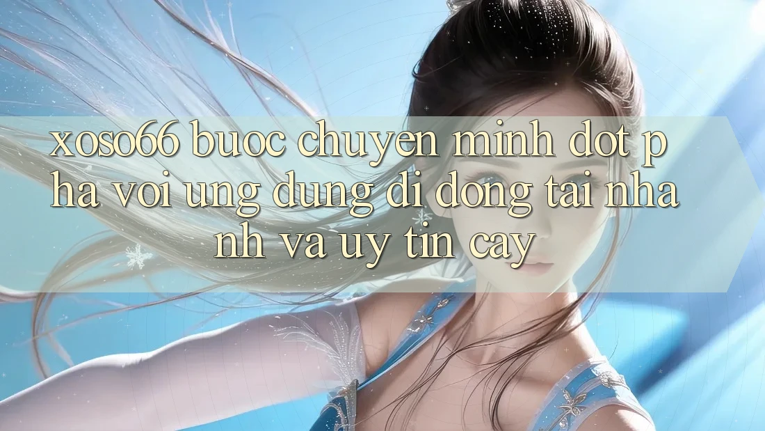 Xoso66 - Bước Chuyển Mình Đột Phá Với Ứng Dụng Di Động Tải Nhanh Và Uy tín cậy