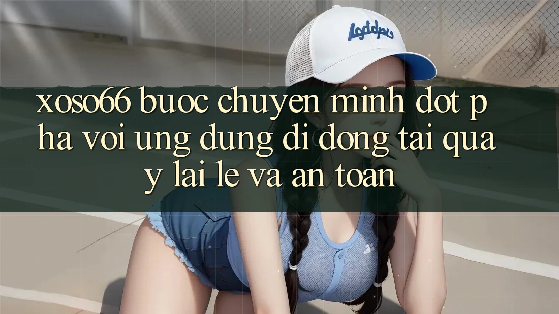 Xoso66 - Bước Chuyển Mình Đột Phá Với Ứng Dụng Di Động Tải quay lại Lẹ Và An Toàn Xoso66 - Bước Chuyển Mình Đột Phá Với Ứng Dụng Di Động Tải quay lại Lẹ Và An Toàn