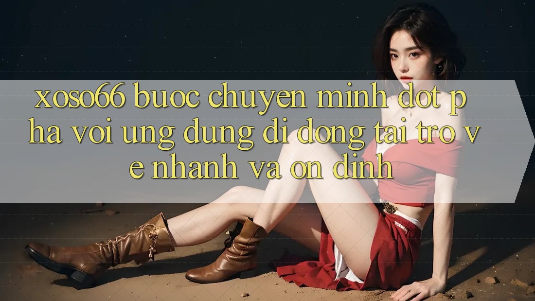 Xoso66 - Bước Chuyển Mình Đột Phá Với Ứng Dụng Di Động Tải trở về Nhanh Và Ổn định Xoso66 - Bước Chuyển Mình Đột Phá Với Ứng Dụng Di Động Tải trở về Nhanh Và Ổn định