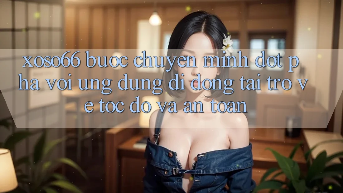 Xoso66 - Bước Chuyển Mình Đột Phá Với Ứng dụng Di Động Tải trở về Tốc độ Và An Toàn Xoso66 - Bước Chuyển Mình Đột Phá Với Ứng dụng Di Động Tải trở về Tốc độ Và An Toàn