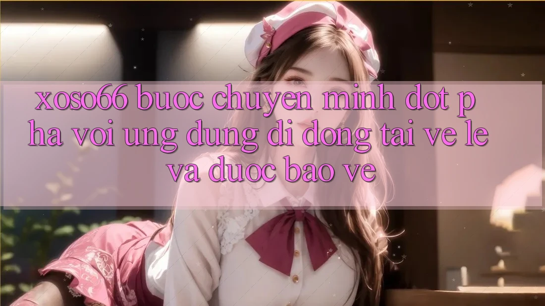 Xoso66 - Bước Chuyển Mình Đột Phá Với Ứng Dụng Di Động Tải về Lẹ Và Được bảo vệ