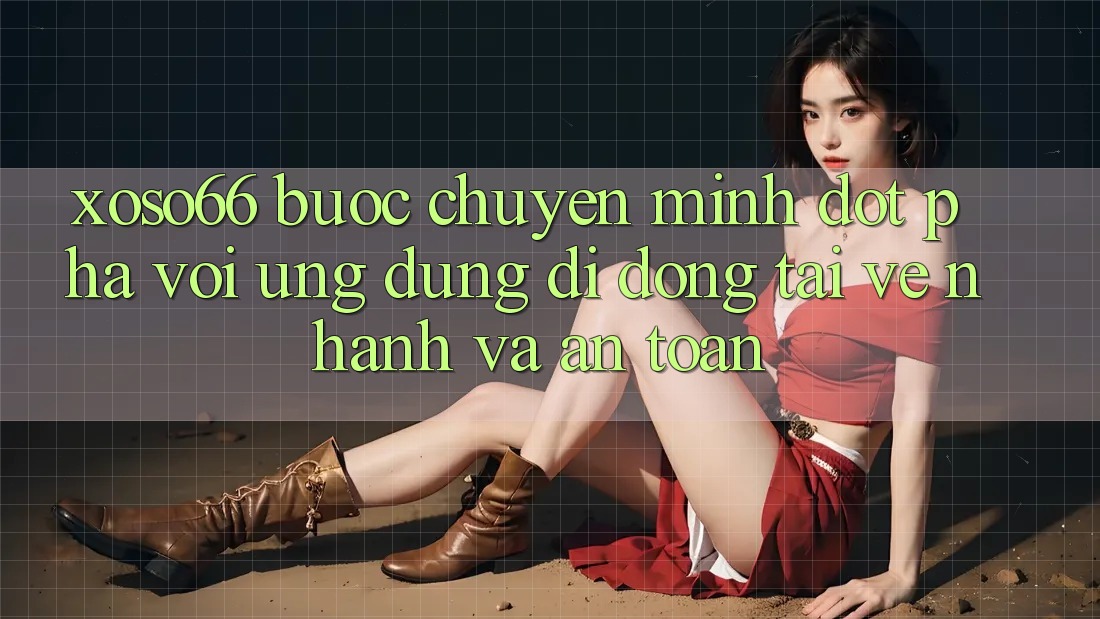 Xoso66 - Bước Chuyển Mình Đột Phá Với Ứng Dụng Di Động Tải về Nhanh Và An Toàn Xoso66 - Bước Chuyển Mình Đột Phá Với Ứng Dụng Di Động Tải về Nhanh Và An Toàn