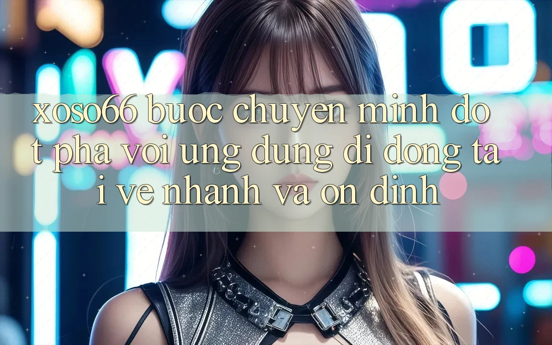 Xoso66 - Bước Chuyển Mình Đột Phá Với Ứng Dụng Di Động Tải về Nhanh Và Ổn định Xoso66 - Bước Chuyển Mình Đột Phá Với Ứng Dụng Di Động Tải về Nhanh Và Ổn định