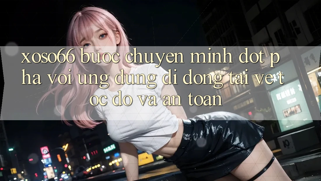 Xoso66 - Bước Chuyển Mình Đột Phá Với Ứng Dụng Di Động Tải về Tốc độ Và An Toàn Xoso66 - Bước Chuyển Mình Đột Phá Với Ứng Dụng Di Động Tải về Tốc độ Và An Toàn