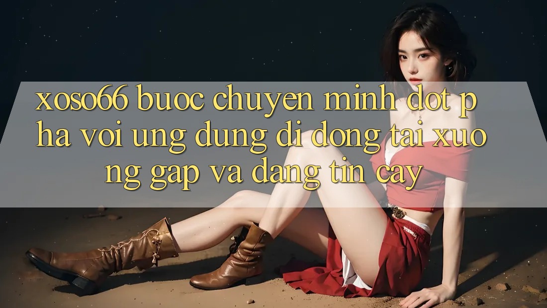 Xoso66 - Bước Chuyển Mình Đột Phá Với Ứng Dụng Di Động Tải xuống Gấp Và Đáng tin cậy